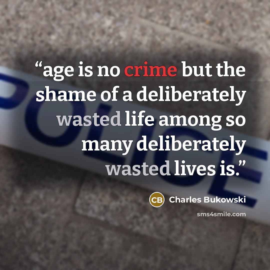 “age is no crime but the shame of a deliberately wasted life among so many deliberately wasted lives is.” quote by Charles Bukowski