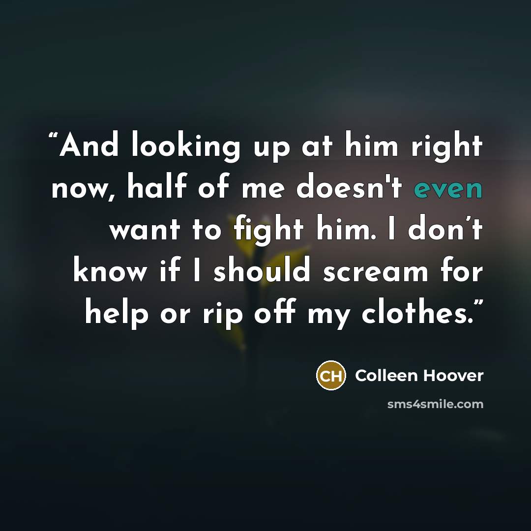 “And looking up at him right now, half of me doesn't even want to fight him. I don’t know if I should scream for help or rip off my clothes.” quote by Colleen Hoover