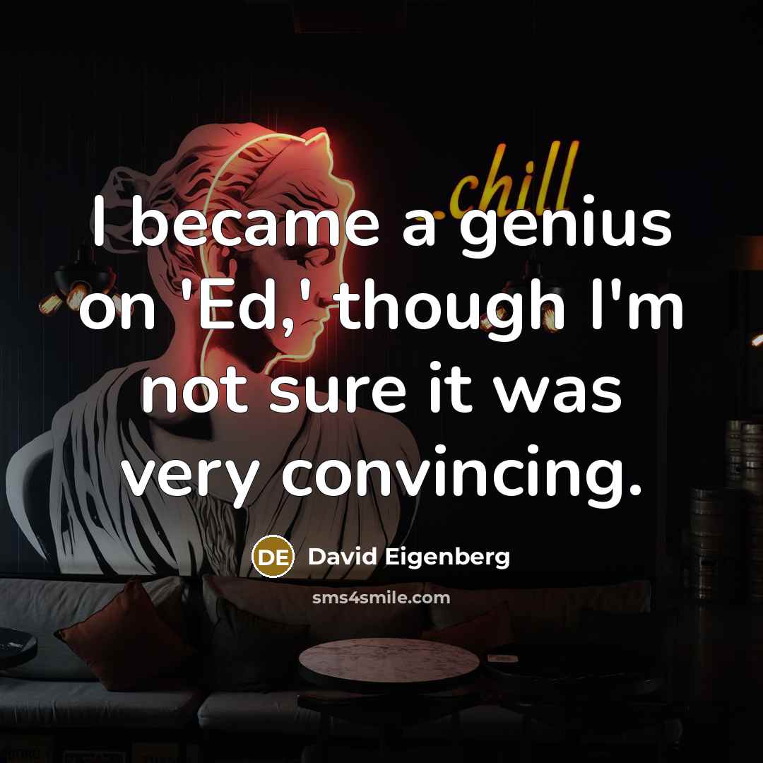 “I became a genius on 'Ed,' though I'm not sure it was very convincing.” quote by David Eigenberg