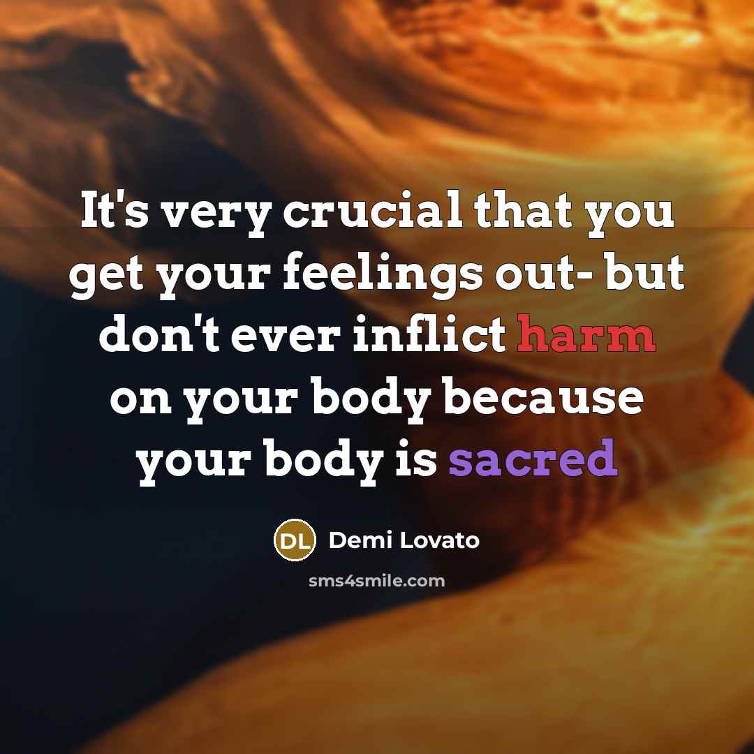 “It's very crucial that you get your feelings out- but don't ever inflict harm on your body because your body is sacred” quote by Demi Lovato