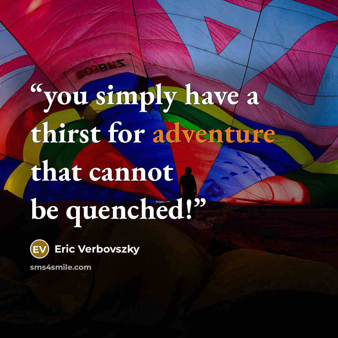 “you simply have a thirst for adventure that cannot be quenched!” quote by Eric Verbovszky