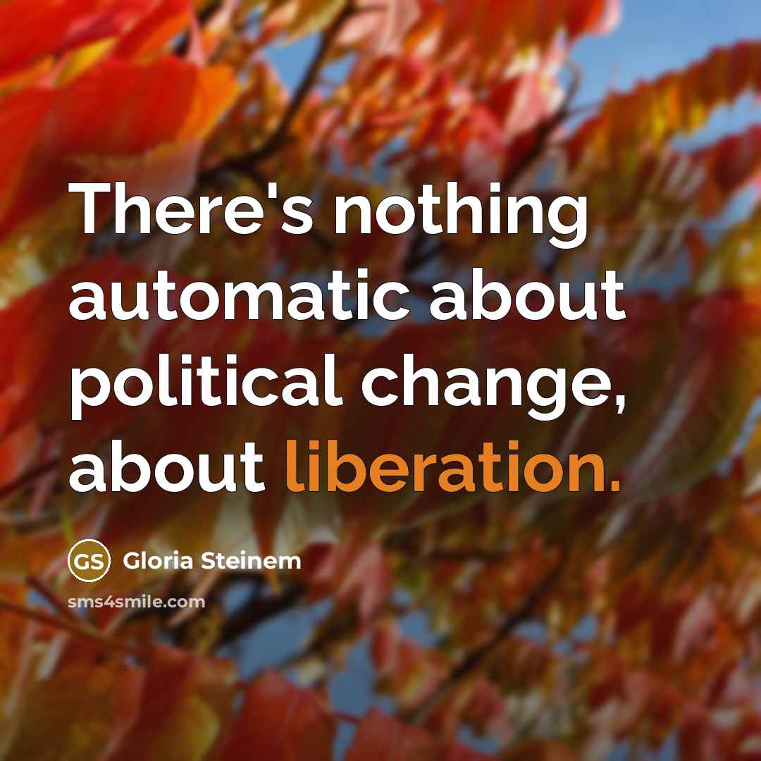 “There's nothing automatic about political change, about liberation.” quote by Gloria Steinem
