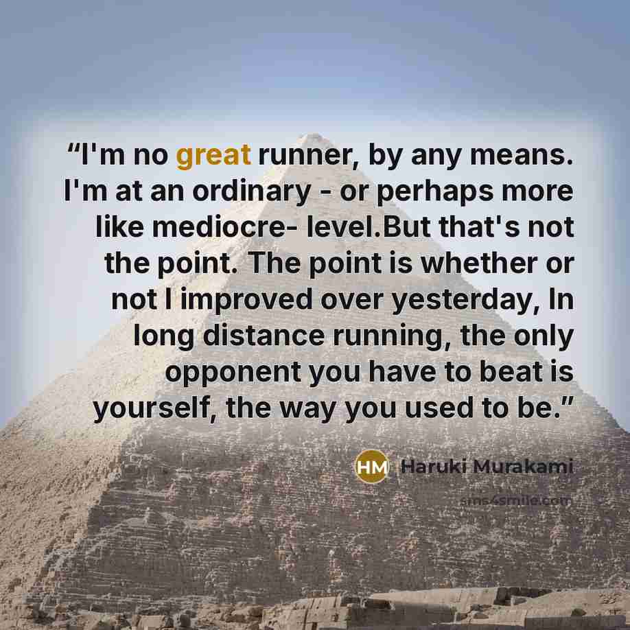 “I'm no great runner, by any means. I'm at an ordinary - or perhaps more like mediocre- level.But that's not the point. The point is whether or not I improved over yesterday, In long distance running, the only opponent you have to beat is yourself, the way you used to be.” quote by Haruki Murakami