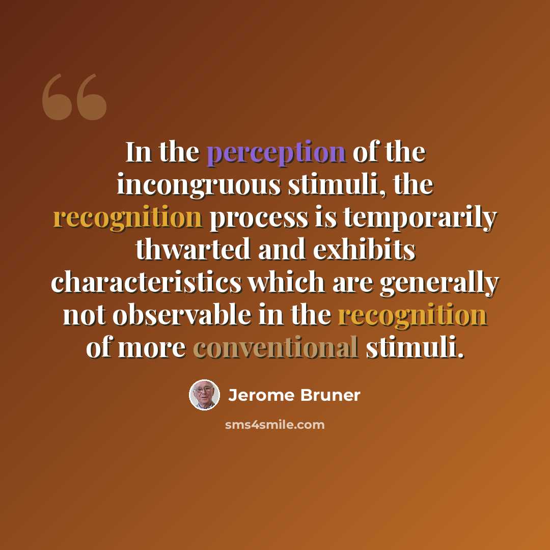 “In the perception of the incongruous stimuli, the recognition process is temporarily thwarted and exhibits characteristics which are generally not observable in the recognition of more conventional stimuli.” quote by Jerome Bruner