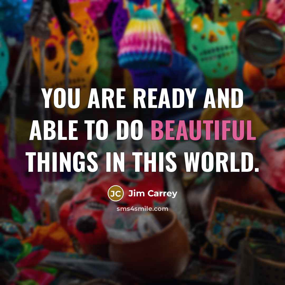 “You are ready and able to do beautiful things in this world.” quote by Jim Carrey