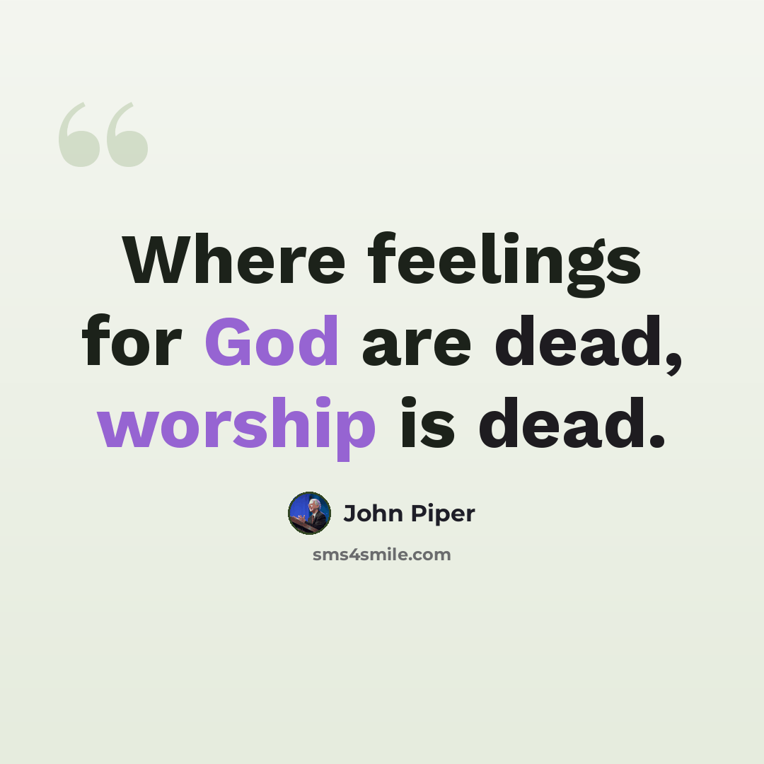 “Where feelings for God are dead, worship is dead.” quote by John Piper