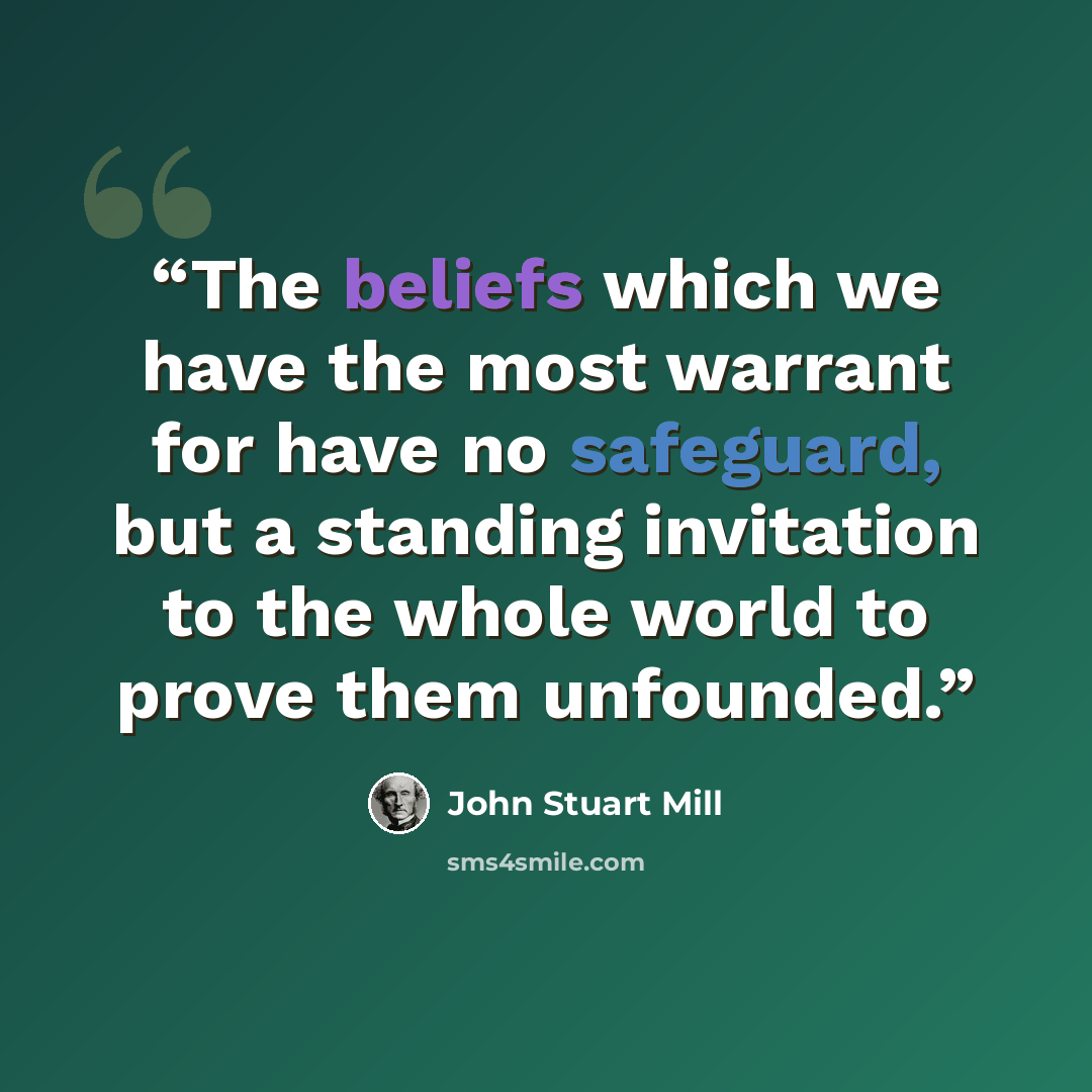 “The beliefs which we have the most warrant for have no safeguard, but a standing invitation to the whole world to prove them unfounded.” quote by John Stuart Mill