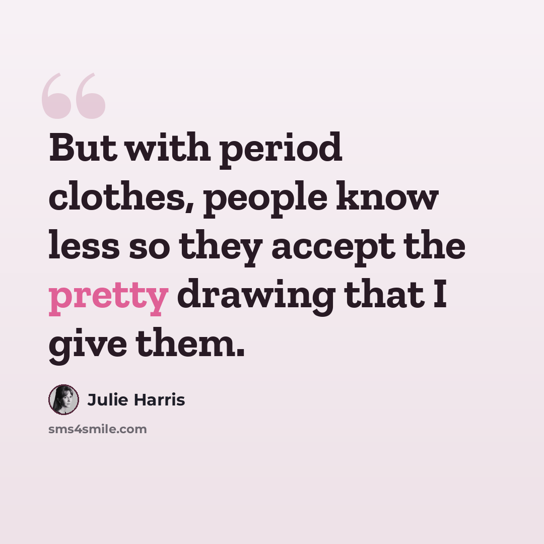 “But with period clothes, people know less so they accept the pretty drawing that I give them.” quote by Julie Harris