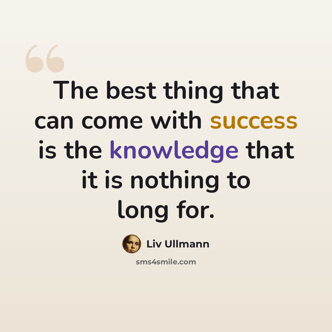 “The best thing that can come with success is the knowledge that it is nothing to long for.” quote by Liv Ullmann