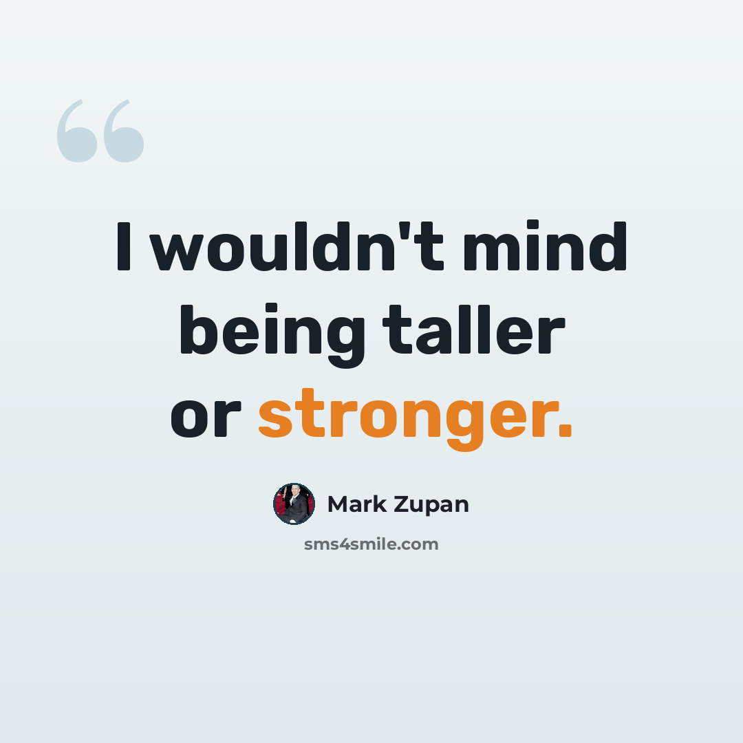“I wouldn't mind being taller or stronger.” quote by Mark Zupan