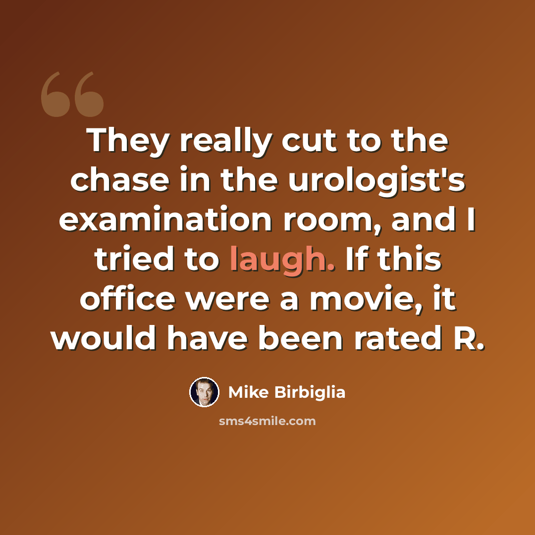 “They really cut to the chase in the urologist's examination room, and I tried to laugh. If this office were a movie, it would have been rated R.” quote by Mike Birbiglia