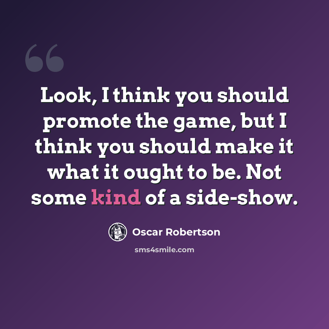 “Look, I think you should promote the game, but I think you should make it what it ought to be. Not some kind of a side-show.” quote by Oscar Robertson