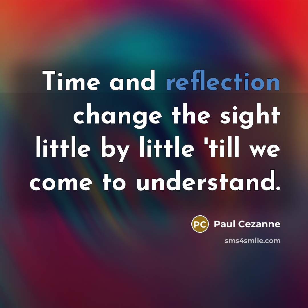 “Time and reflection change the sight little by little 'till we come to understand.” quote by Paul Cezanne