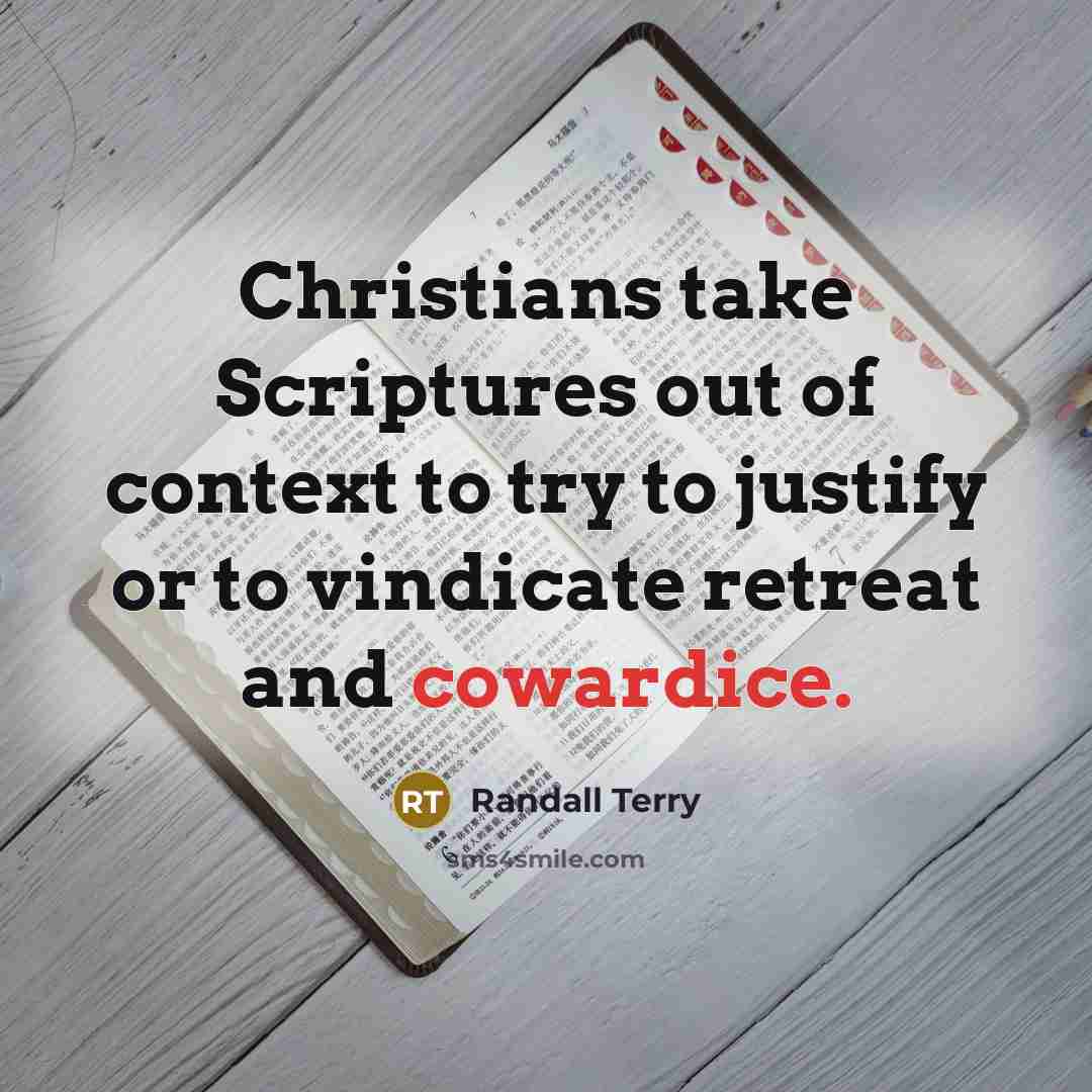 “Christians take Scriptures out of context to try to justify or to vindicate retreat and cowardice.” quote by Randall Terry