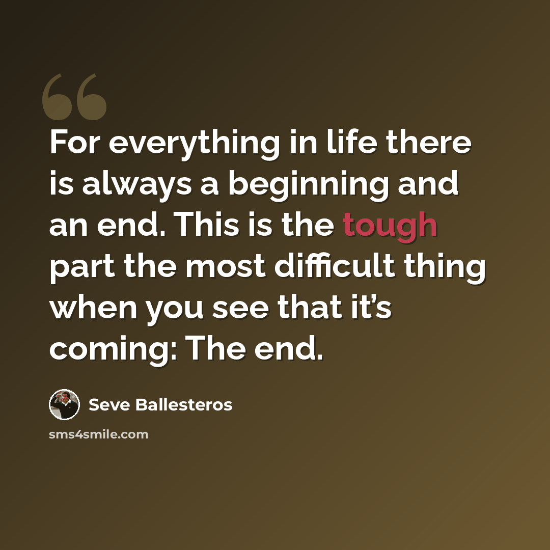 “For everything in life there is always a beginning and an end. This is the tough part the most difficult thing when you see that it’s coming: The end.” quote by Seve Ballesteros