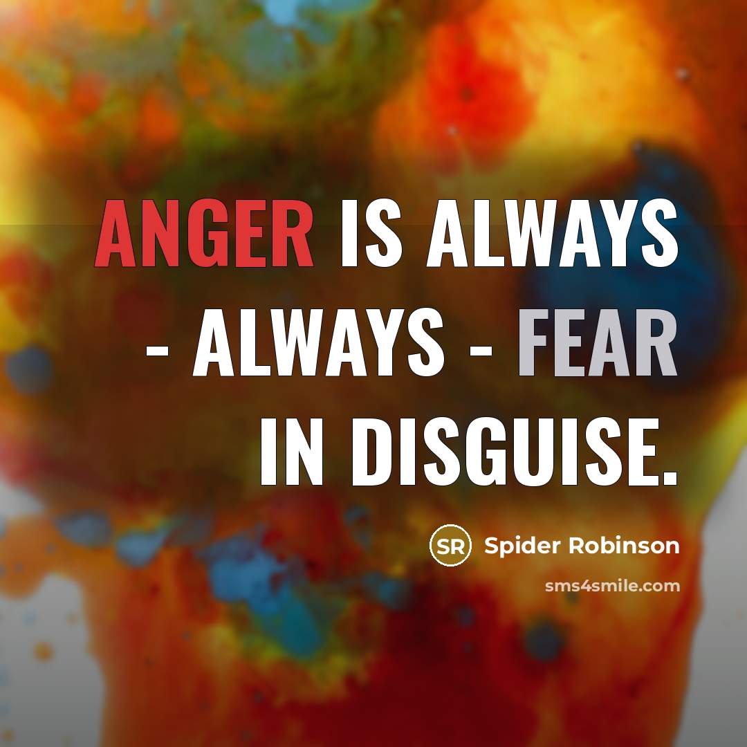 “Anger is always - always - fear in disguise.” quote by Spider Robinson