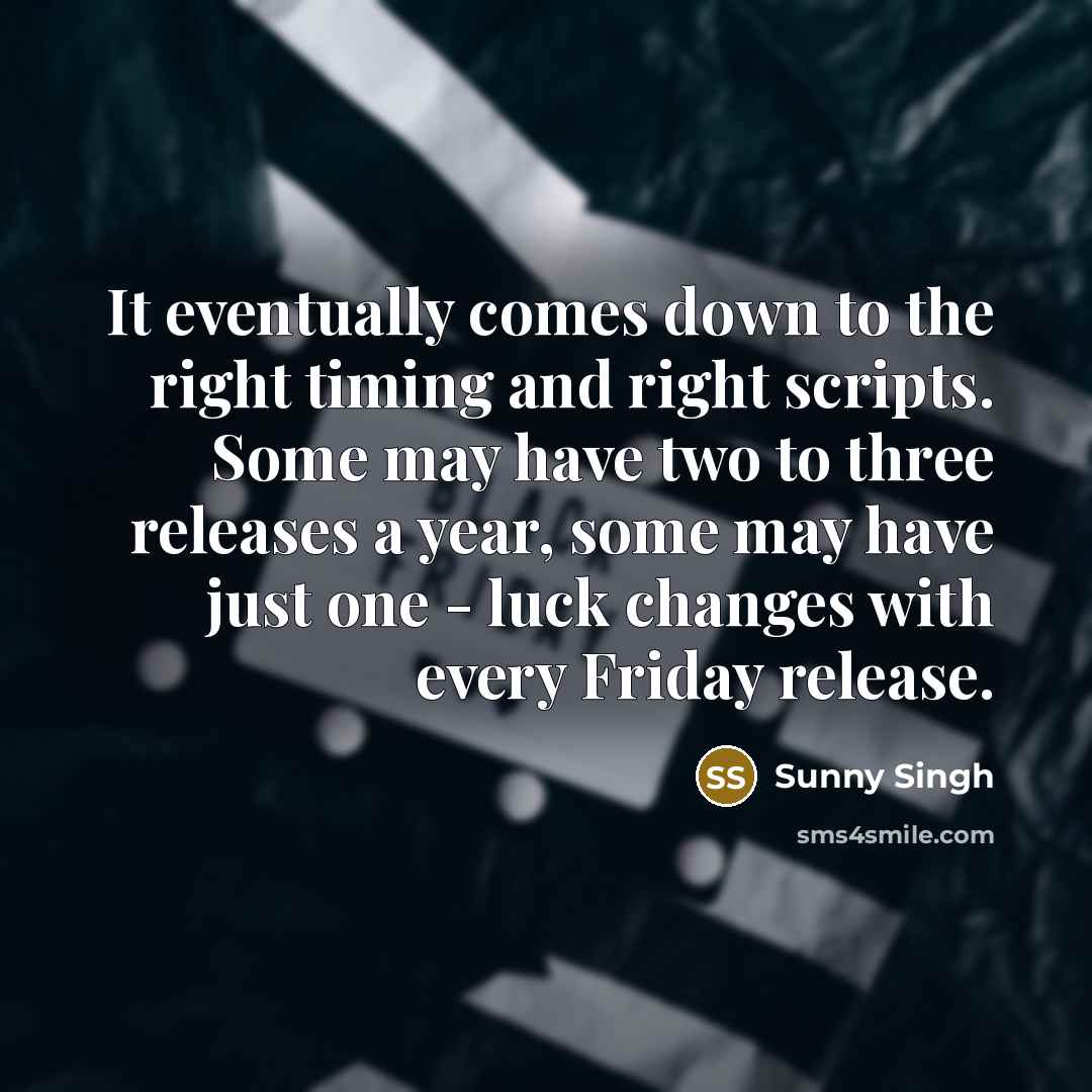 “It eventually comes down to the right timing and right scripts. Some may have two to three releases a year, some may have just one - luck changes with every Friday release.” quote by Sunny Singh