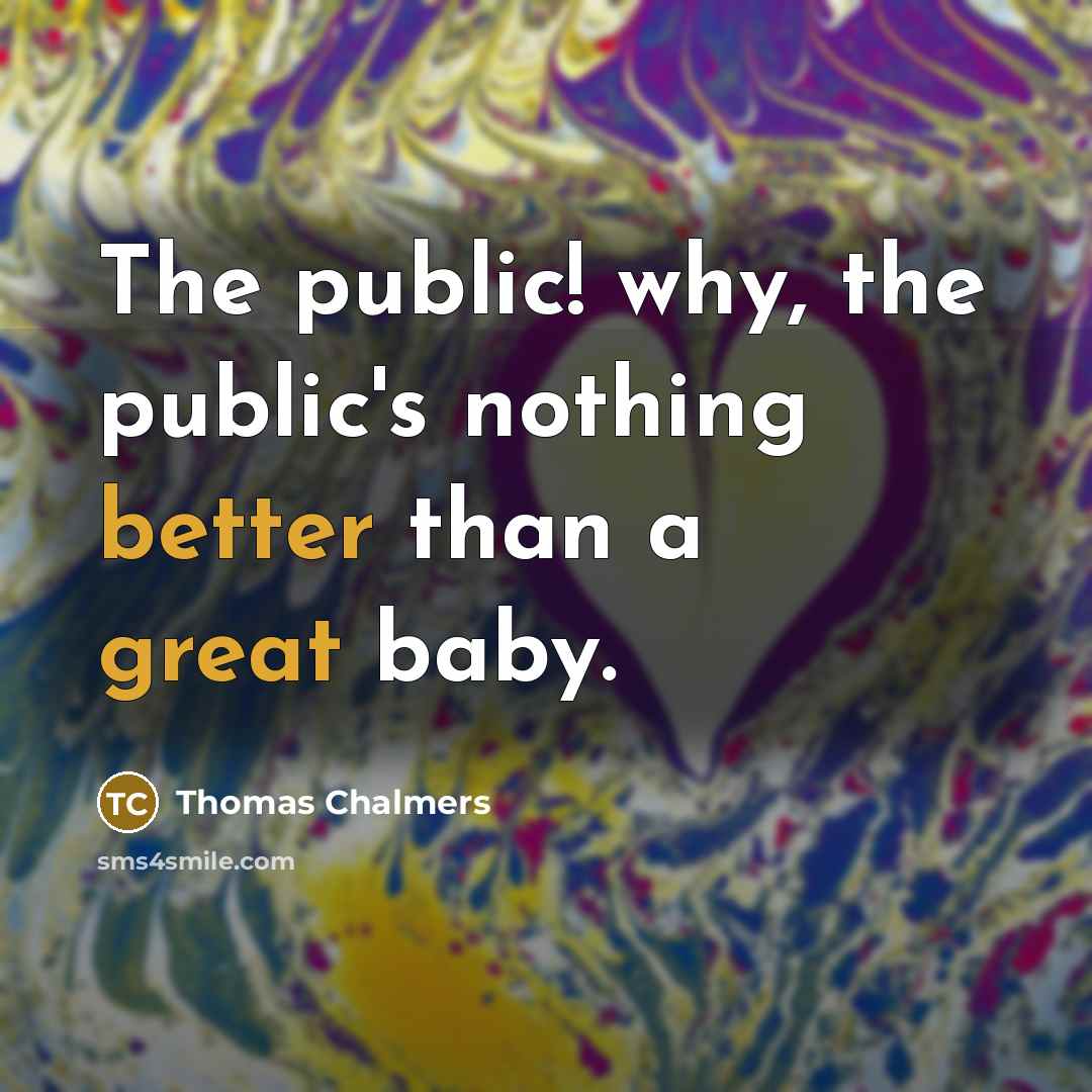 “The public! why, the public's nothing better than a great baby.” quote by Thomas Chalmers