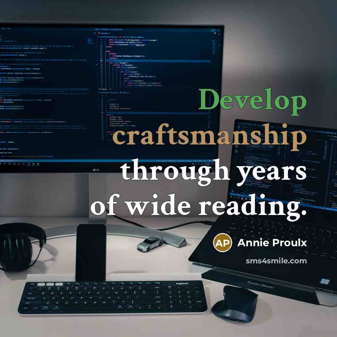 “Develop craftsmanship through years of wide reading.” quote by Annie Proulx