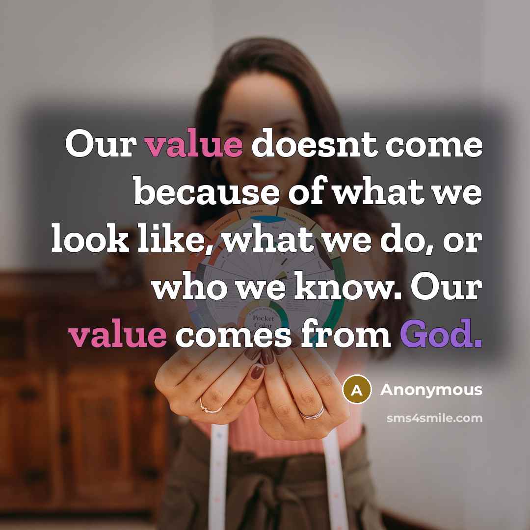 “Our value doesnt come because of what we look like, what we do, or who we know. Our value comes from God.” quote by Anonymous