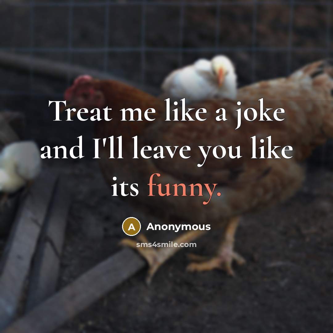 “Treat me like a joke and I'll leave you like its funny.” quote by Anonymous