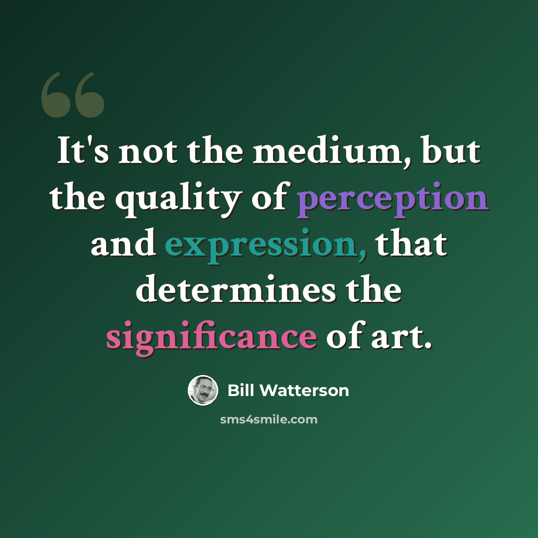 “It's not the medium, but the quality of perception and expression, that determines the significance of art.” quote by Bill Watterson