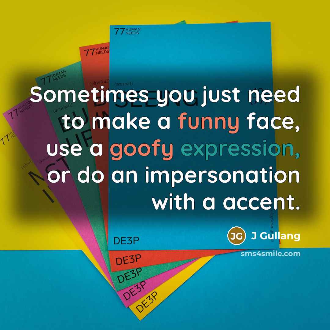 “Sometimes you just need to make a funny face, use a goofy expression, or do an impersonation with a accent.” quote by J Gullang