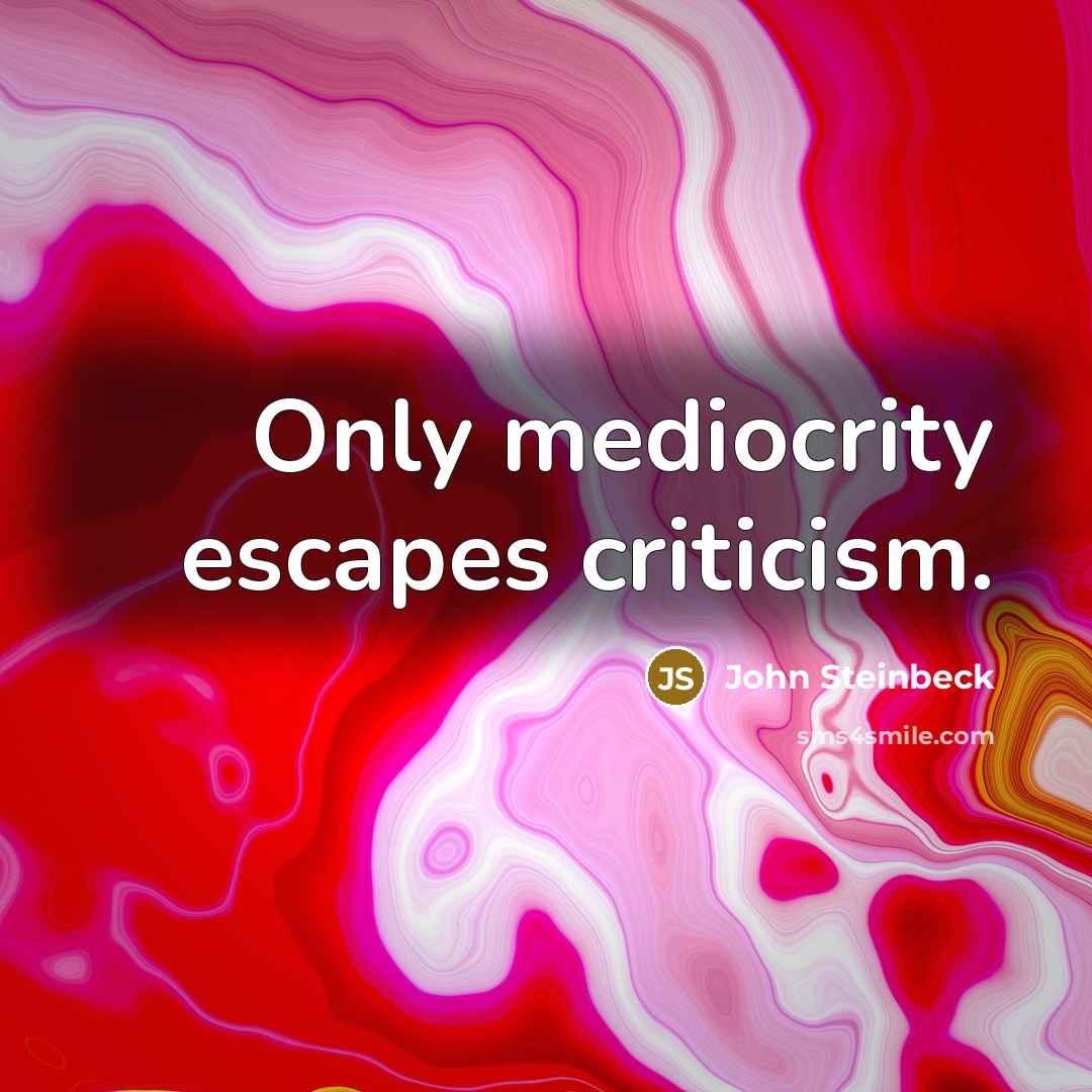 “Only mediocrity escapes criticism.” quote by John Steinbeck