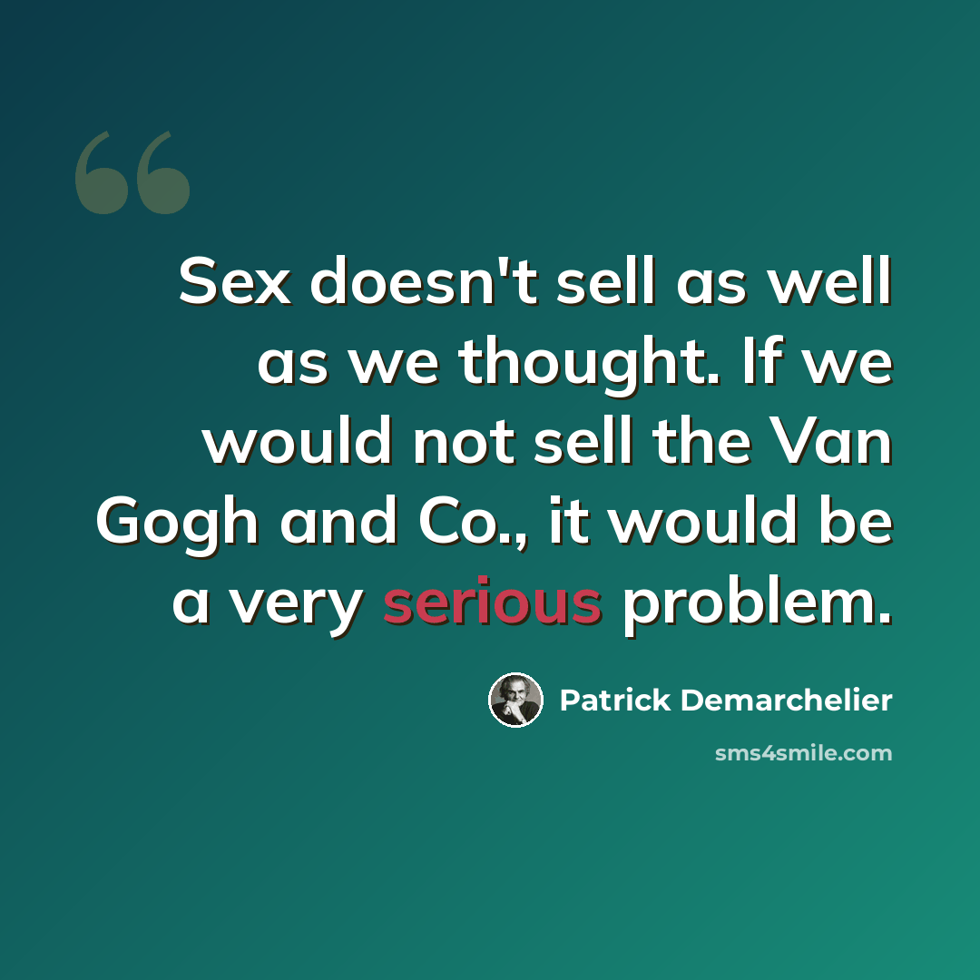 “Sex doesn't sell as well as we thought. If we would not sell the Van Gogh and Co., it would be a very serious problem.” quote by Patrick Demarchelier