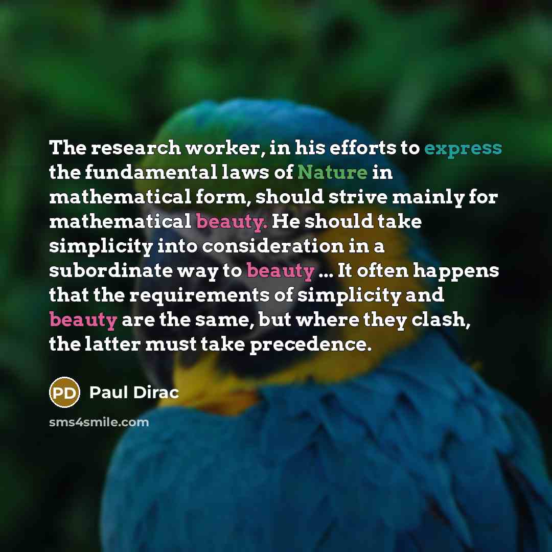 “The research worker, in his efforts to express the fundamental laws of Nature in mathematical form, should strive mainly for mathematical beauty. He should take simplicity into consideration in a subordinate way to beauty ... It often happens that the requirements of simplicity and beauty are the…” quote by Paul Dirac