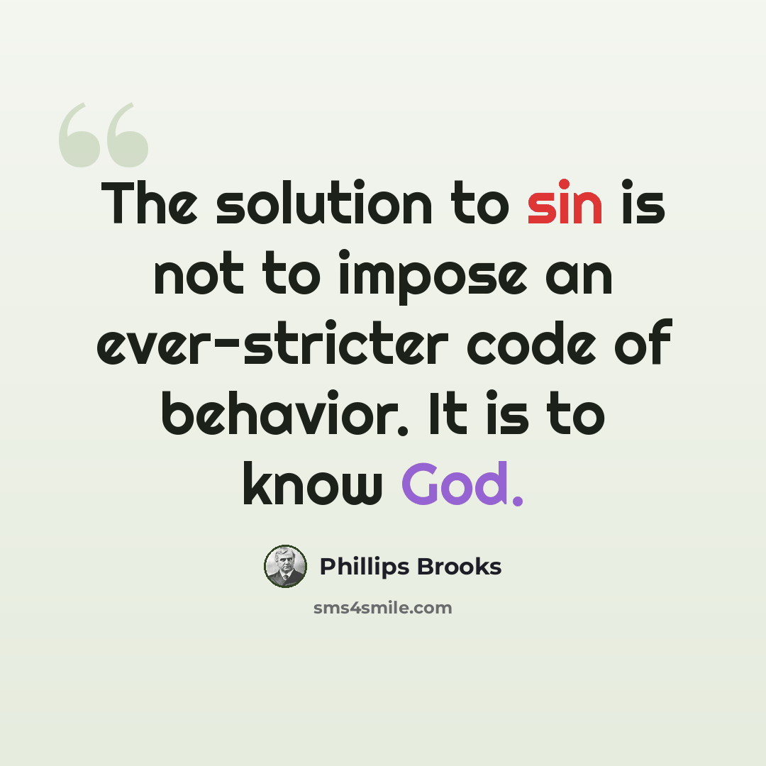 “The solution to sin is not to impose an ever-stricter code of behavior. It is to know God.” quote by Phillips Brooks