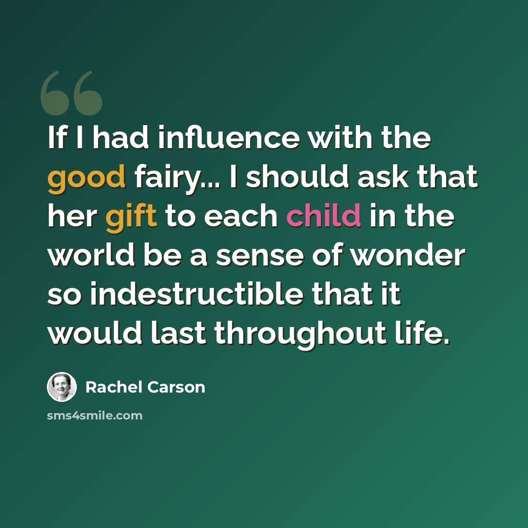“If I had influence with the good fairy... I should ask that her gift to each child in the world be a sense of wonder so indestructible that it would last throughout life.” quote by Rachel Carson