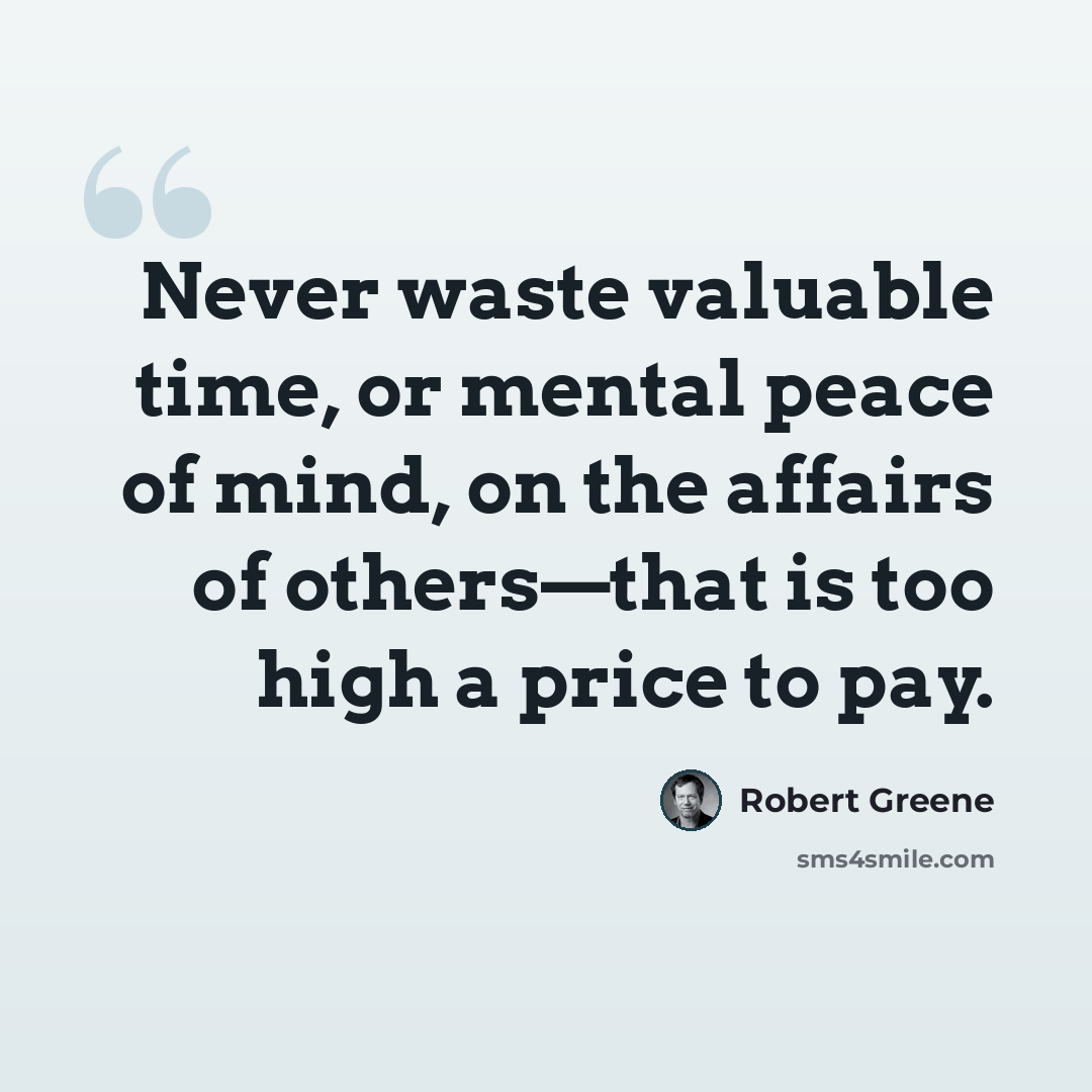 “Never waste valuable time, or mental peace of mind, on the affairs of others—that is too high a price to pay.” quote by Robert Greene