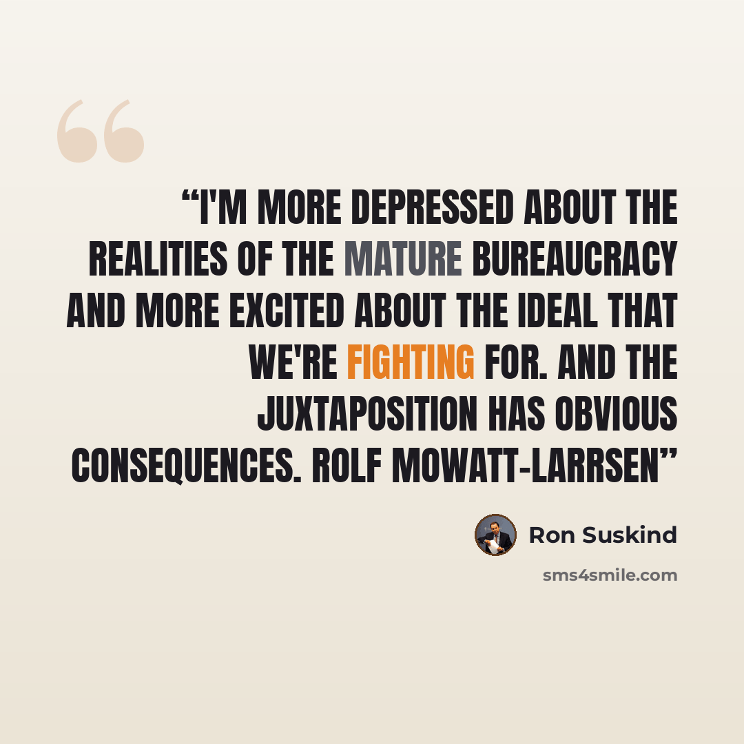 “I'm more depressed about the realities of the mature bureaucracy and more excited about the ideal that we're fighting for. And the juxtaposition has obvious consequences. Rolf Mowatt-Larrsen” quote by Ron Suskind