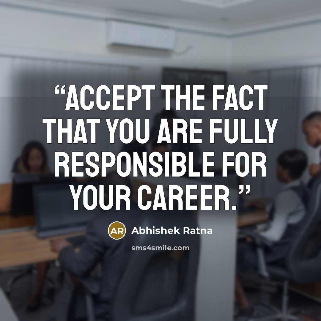 “Accept the fact that you are fully responsible for your career.” quote by Abhishek Ratna