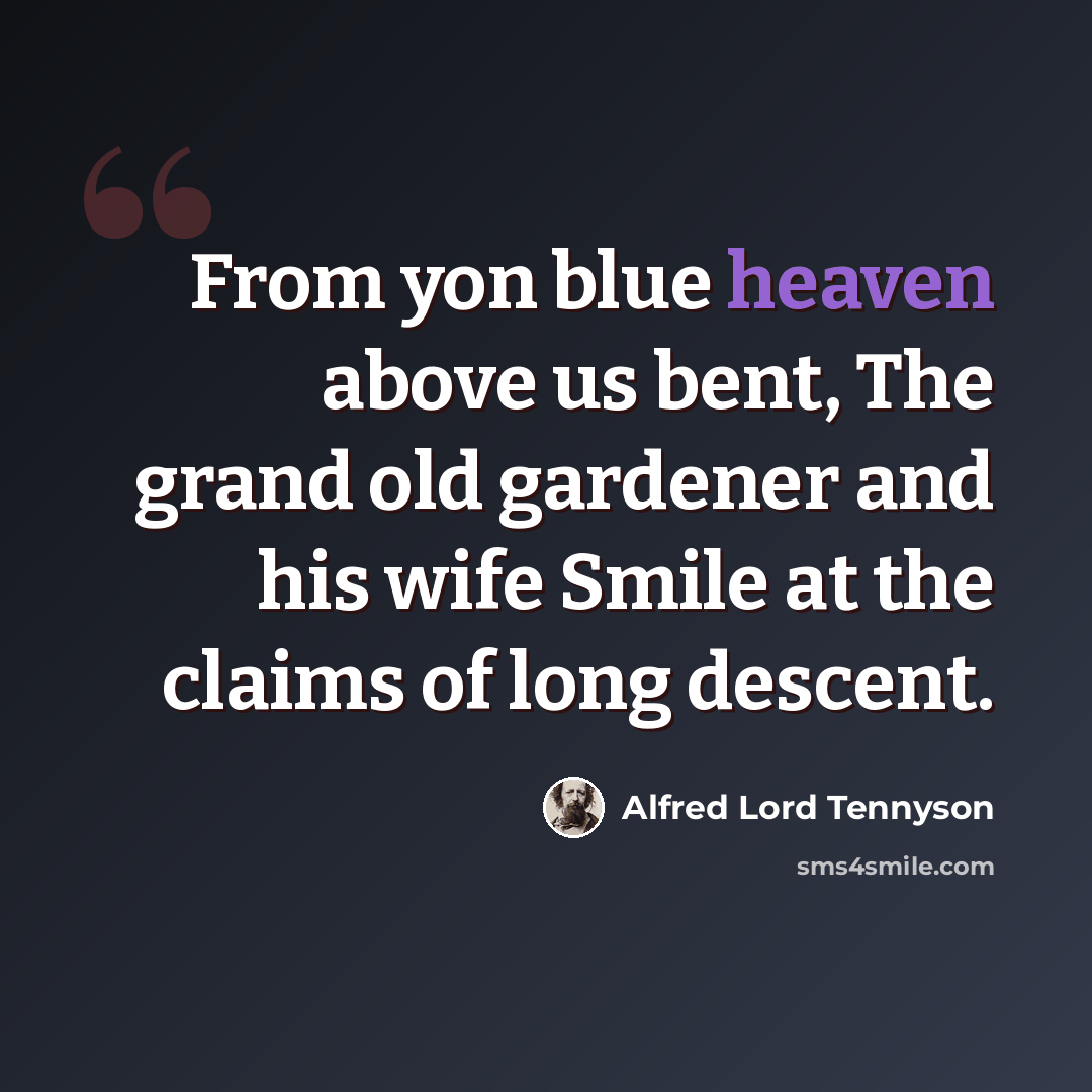 “From yon blue heaven above us bent, The grand old gardener and his wife Smile at the claims of long descent.” quote by Alfred Lord Tennyson