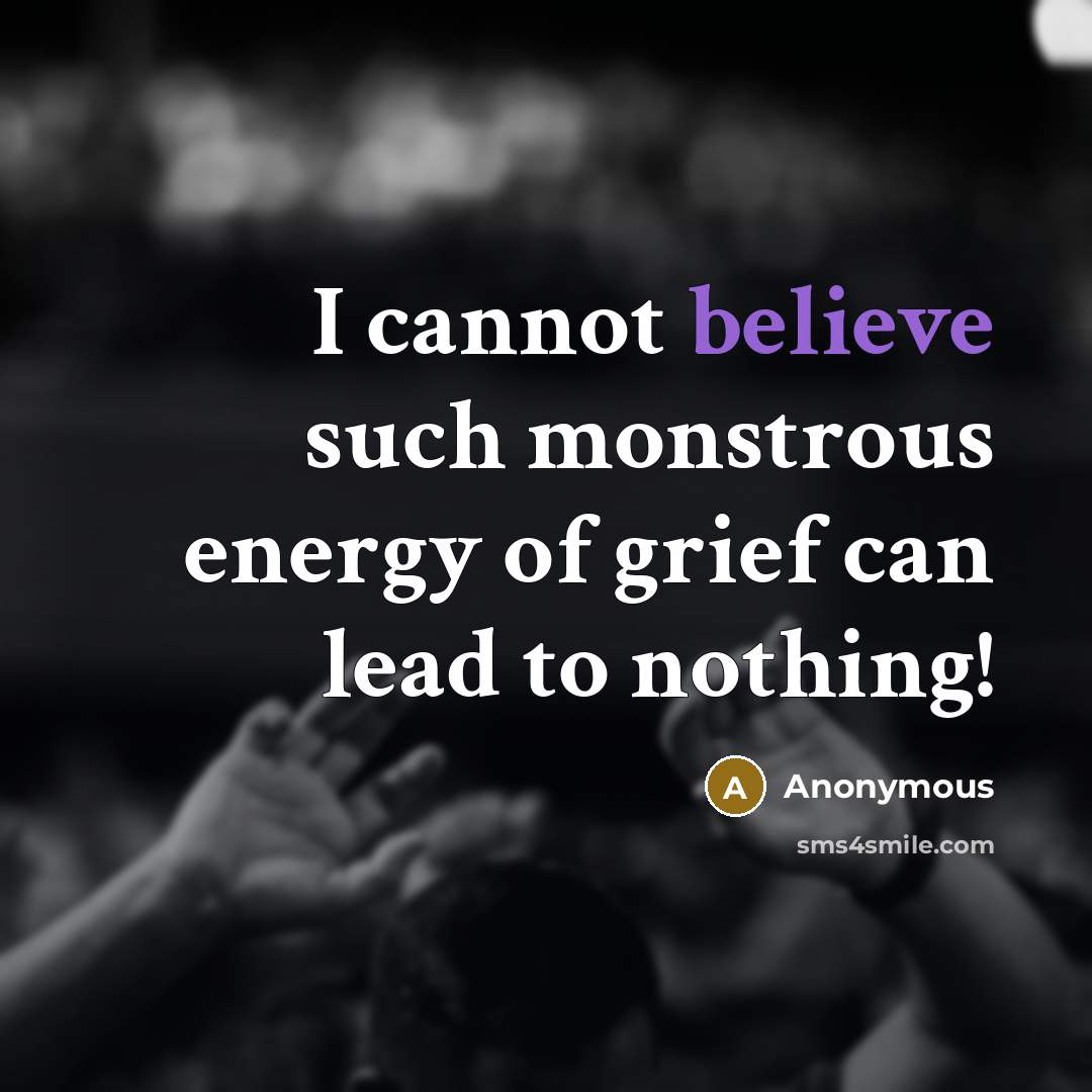 “I cannot believe such monstrous energy of grief can lead to nothing!” quote by Anonymous
