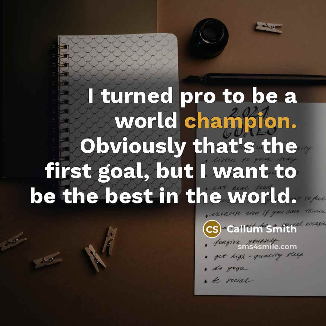 “I turned pro to be a world champion. Obviously that's the first goal, but I want to be the best in the world.” quote by Callum Smith
