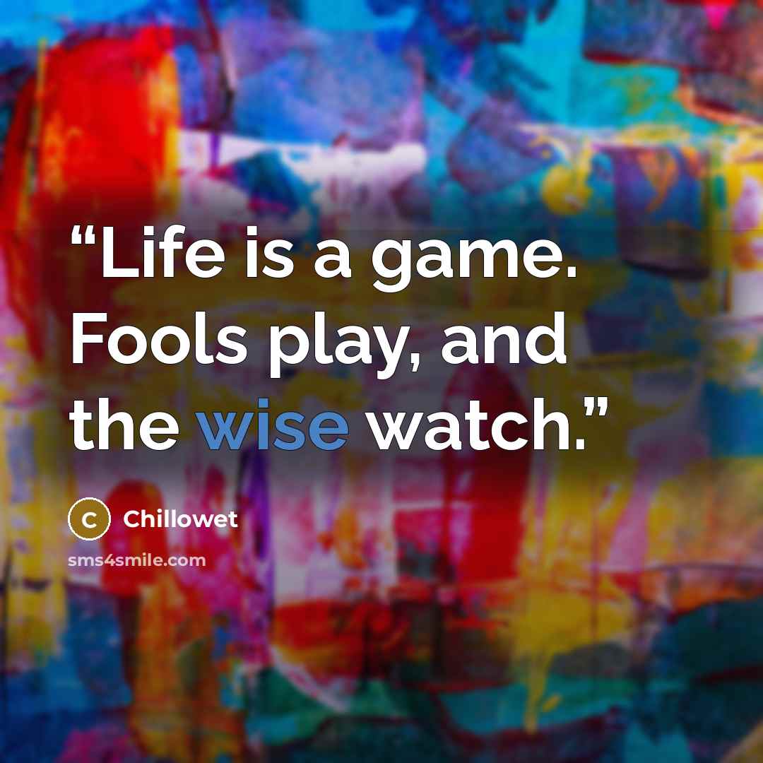 “Life is a game. Fools play, and the wise watch.” quote by Chillowet