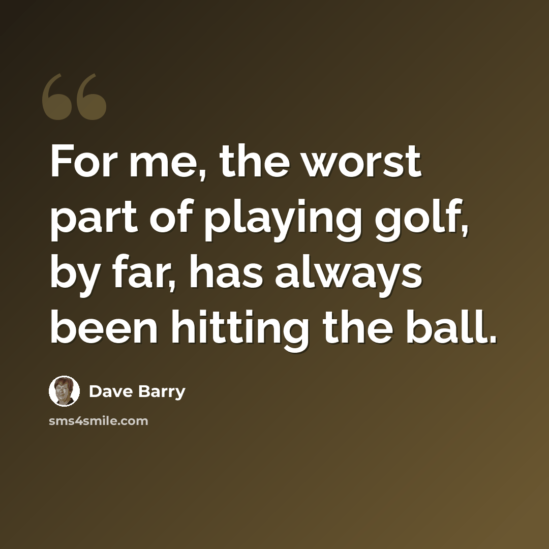 “For me, the worst part of playing golf, by far, has always been hitting the ball.” quote by Dave Barry