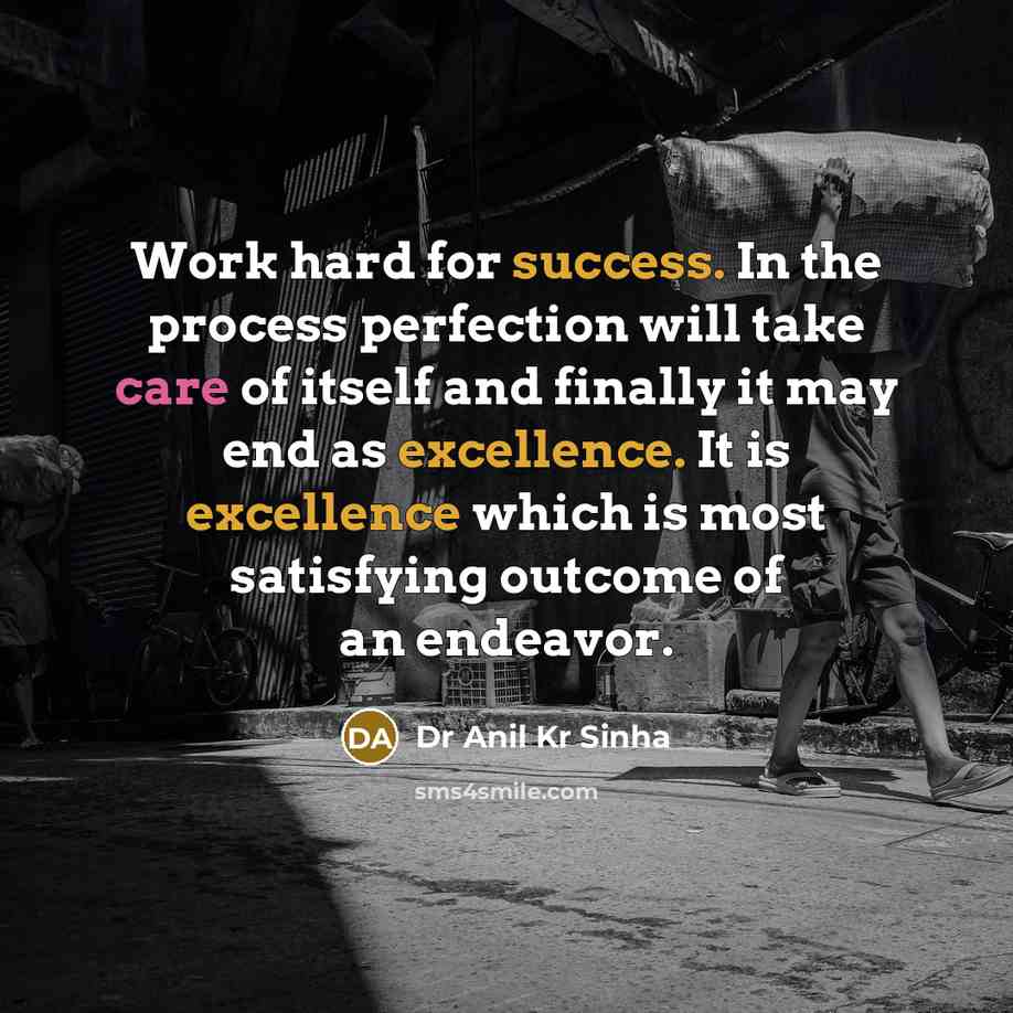 “Work hard for success. In the process perfection will take care of itself and finally it may end as excellence. It is excellence which is most satisfying outcome of an endeavor.” quote by Dr Anil Kr Sinha
