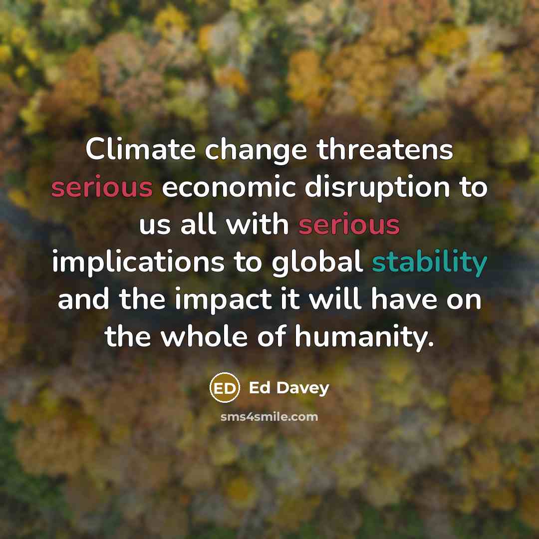 “Climate change threatens serious economic disruption to us all with serious implications to global stability and the impact it will have on the whole of humanity.” quote by Ed Davey