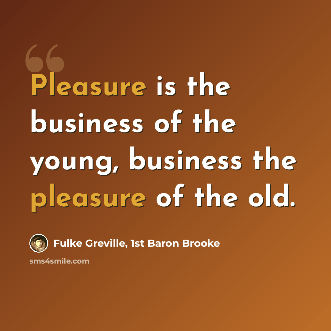 “Pleasure is the business of the young, business the pleasure of the old.” quote by Fulke Greville, 1st Baron Brooke
