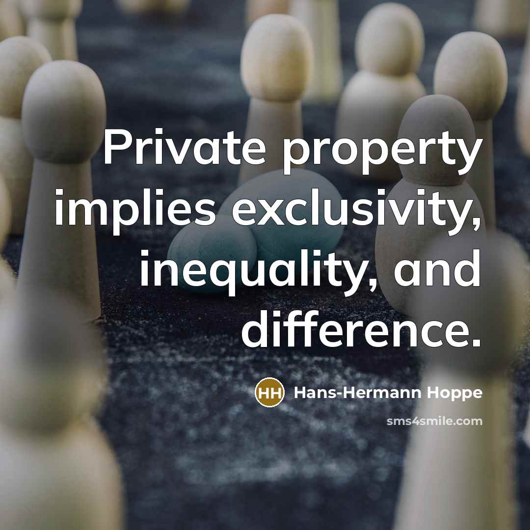 “Private property implies exclusivity, inequality, and difference.” quote by Hans-Hermann Hoppe