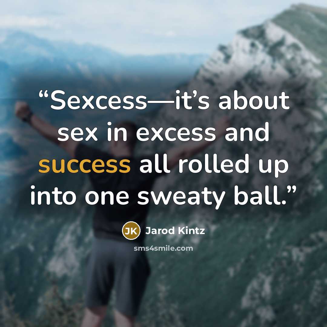 “Sexcess—it’s about sex in excess and success all rolled up into one sweaty ball.” quote by Jarod Kintz
