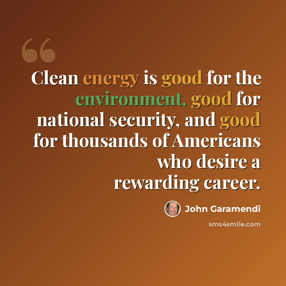 “Clean energy is good for the environment, good for national security, and good for thousands of Americans who desire a rewarding career.” quote by John Garamendi