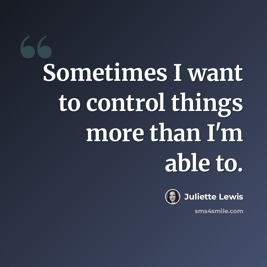 “Sometimes I want to control things more than I'm able to.” quote by Juliette Lewis