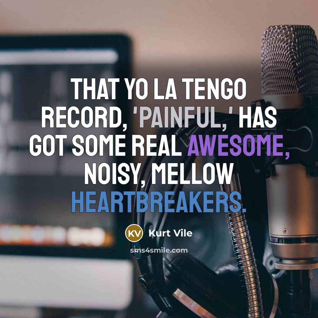“That Yo La Tengo record, 'Painful,' has got some real awesome, noisy, mellow heartbreakers.” quote by Kurt Vile