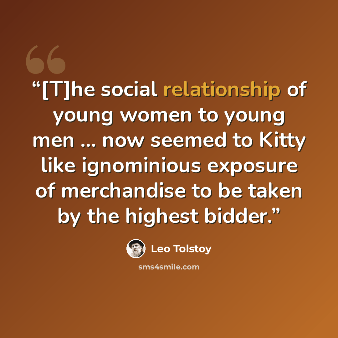 “[T]he social relationship of young women to young men … now seemed to Kitty like ignominious exposure of merchandise to be taken by the highest bidder.” quote by Leo Tolstoy