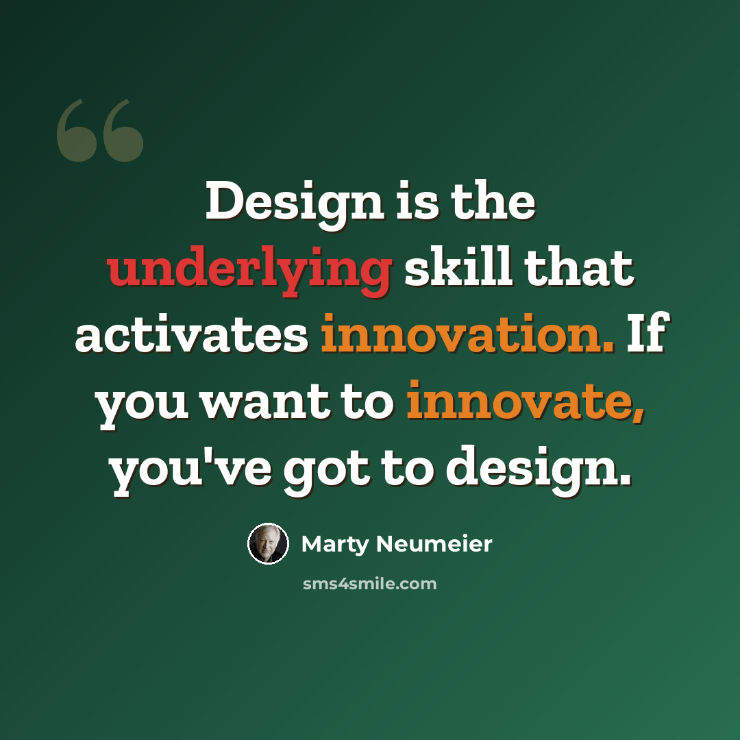 “Design is the underlying skill that activates innovation. If you want to innovate, you've got to design.” quote by Marty Neumeier